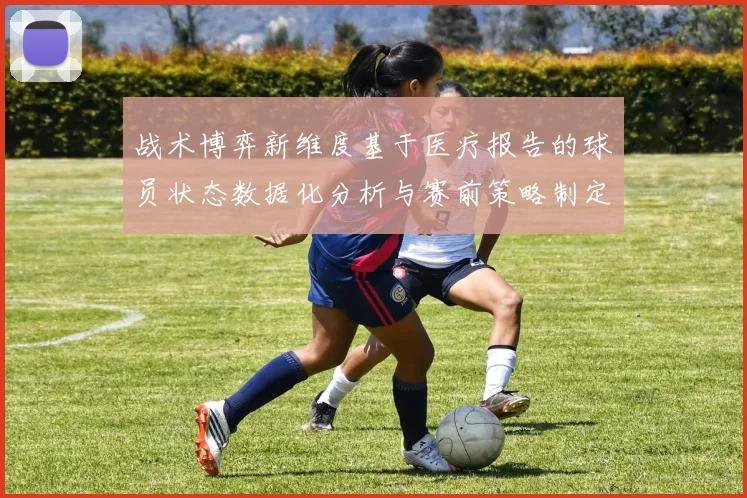 战术博弈新维度基于医疗报告的球员状态数据化分析与赛前策略制定