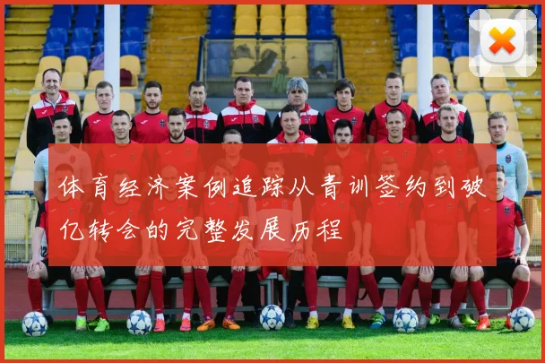 体育经济案例追踪从青训签约到破亿转会的完整发展历程